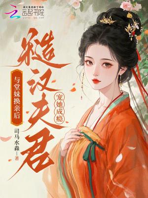 与堂妹换亲后,糙汉夫君宠她成瘾